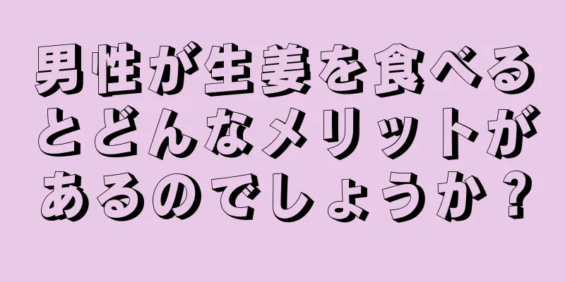 男性が生姜を食べるとどんなメリットがあるのでしょうか？