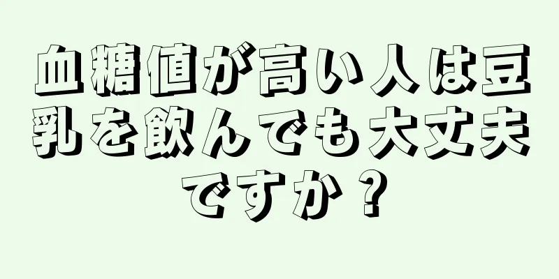 血糖値が高い人は豆乳を飲んでも大丈夫ですか？