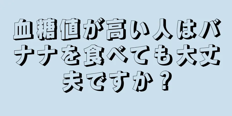 血糖値が高い人はバナナを食べても大丈夫ですか？