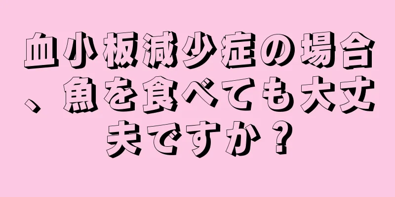 血小板減少症の場合、魚を食べても大丈夫ですか？