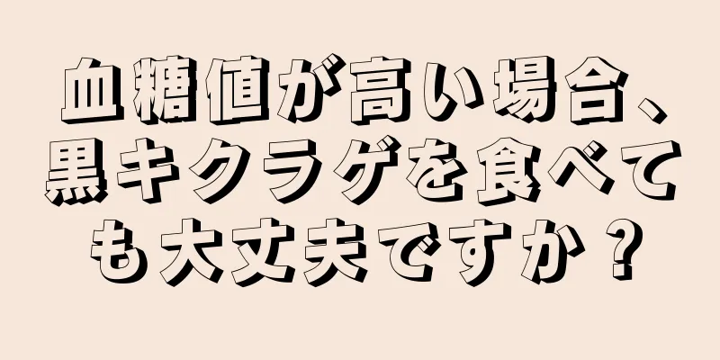 血糖値が高い場合、黒キクラゲを食べても大丈夫ですか？
