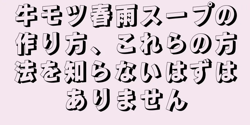 牛モツ春雨スープの作り方、これらの方法を知らないはずはありません