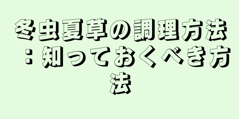 冬虫夏草の調理方法：知っておくべき方法