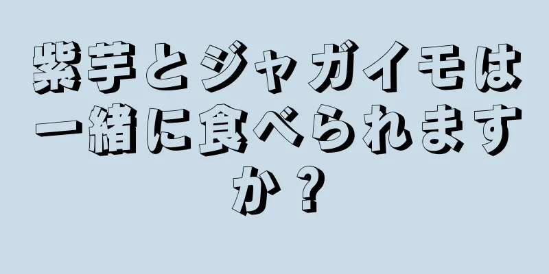 紫芋とジャガイモは一緒に食べられますか？