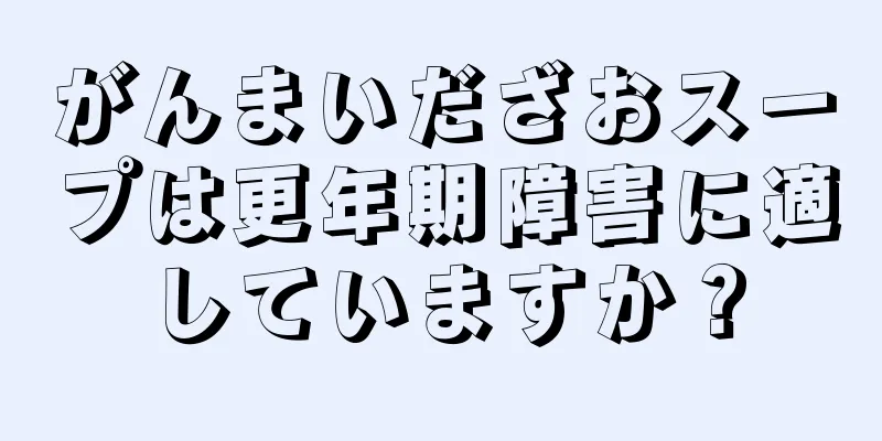 がんまいだざおスープは更年期障害に適していますか？