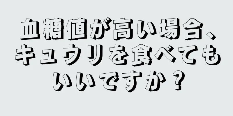 血糖値が高い場合、キュウリを食べてもいいですか？