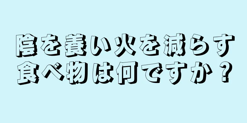 陰を養い火を減らす食べ物は何ですか？