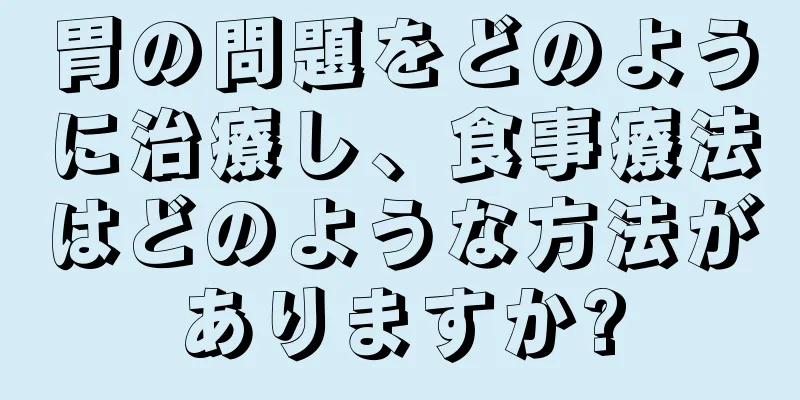 胃の問題をどのように治療し、食事療法はどのような方法がありますか?