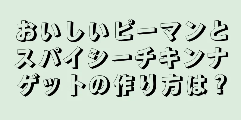 おいしいピーマンとスパイシーチキンナゲットの作り方は？