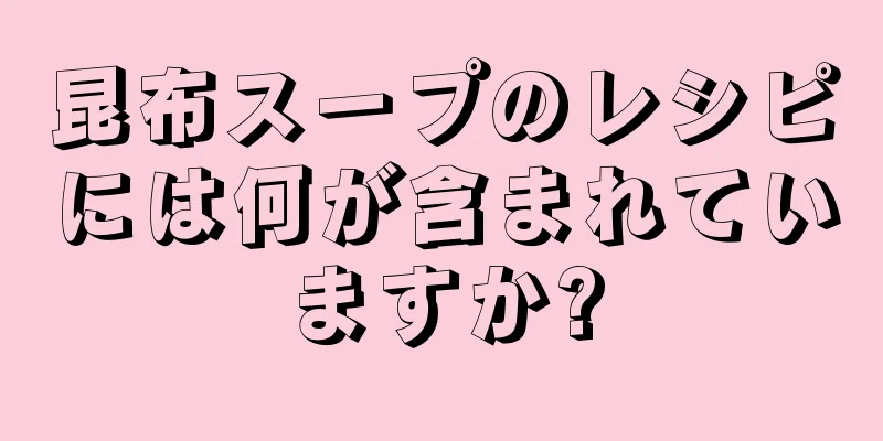 昆布スープのレシピには何が含まれていますか?