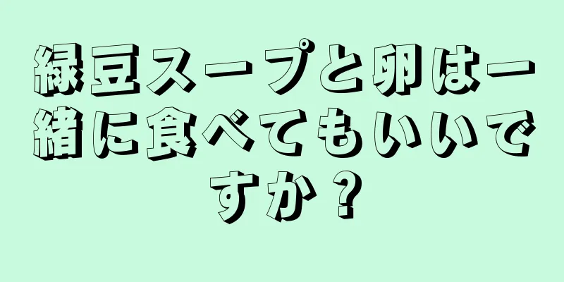 緑豆スープと卵は一緒に食べてもいいですか？