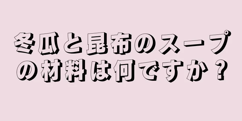 冬瓜と昆布のスープの材料は何ですか？