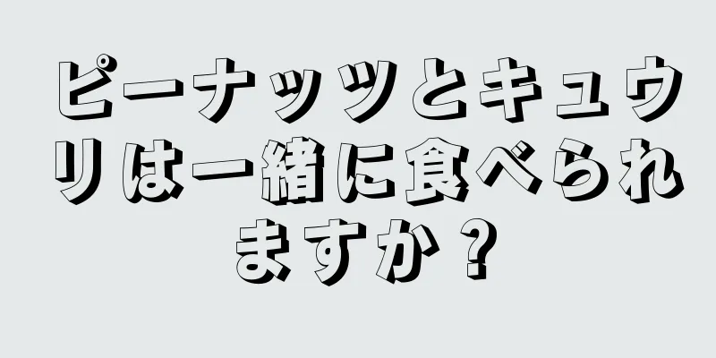 ピーナッツとキュウリは一緒に食べられますか？