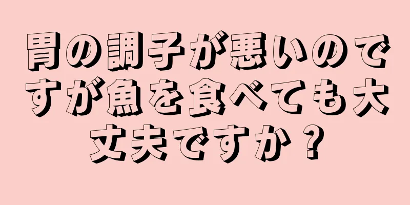 胃の調子が悪いのですが魚を食べても大丈夫ですか？