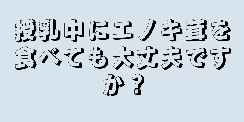 授乳中にエノキ茸を食べても大丈夫ですか？