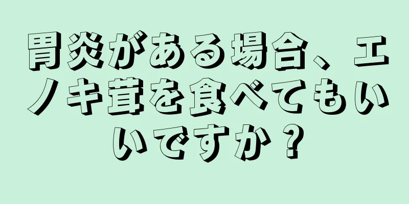 胃炎がある場合、エノキ茸を食べてもいいですか？