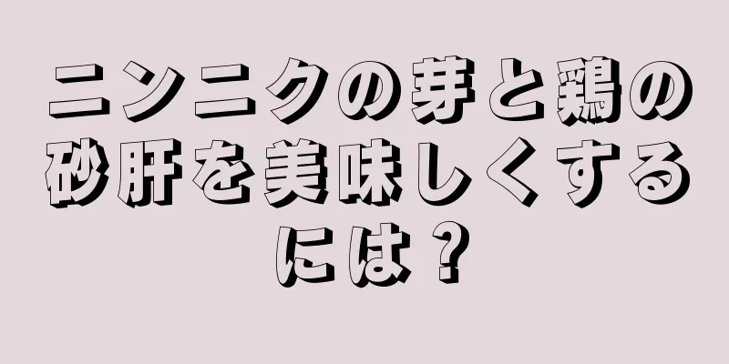 ニンニクの芽と鶏の砂肝を美味しくするには？