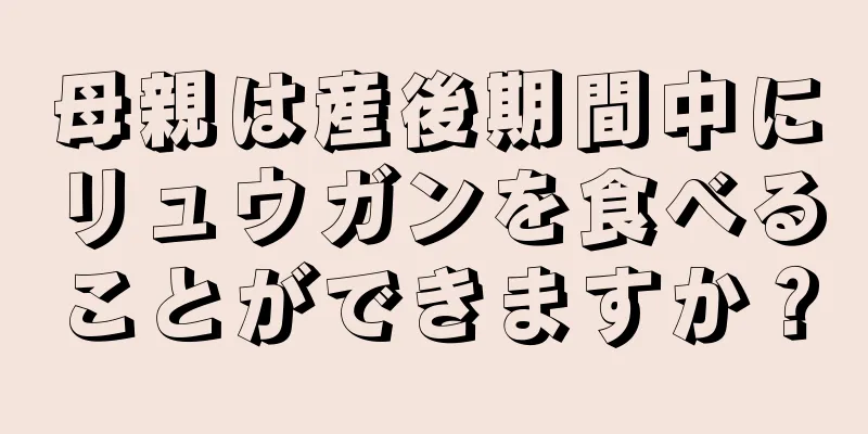 母親は産後期間中にリュウガンを食べることができますか？