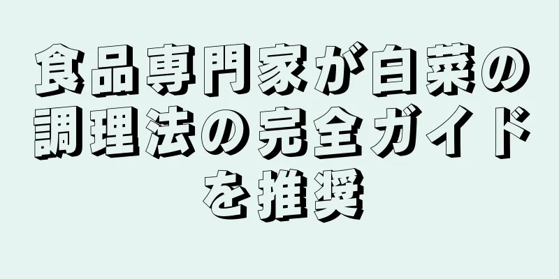 食品専門家が白菜の調理法の完全ガイドを推奨