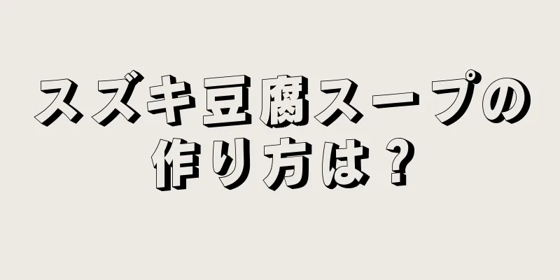 スズキ豆腐スープの作り方は？