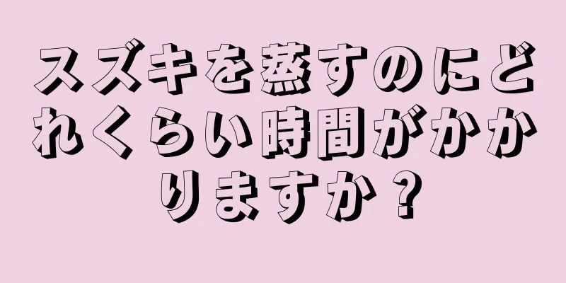 スズキを蒸すのにどれくらい時間がかかりますか？