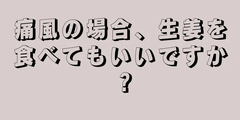 痛風の場合、生姜を食べてもいいですか？