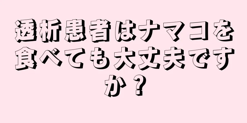 透析患者はナマコを食べても大丈夫ですか？