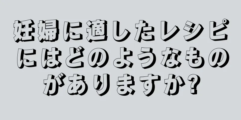 妊婦に適したレシピにはどのようなものがありますか?