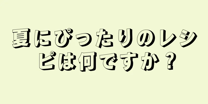 夏にぴったりのレシピは何ですか？