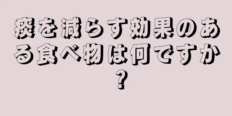 痰を減らす効果のある食べ物は何ですか？