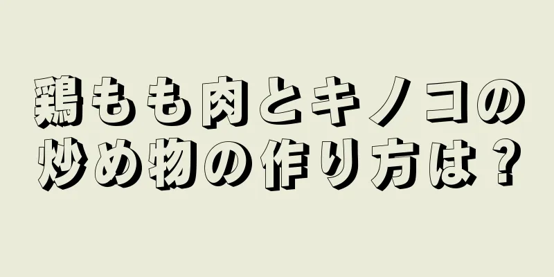 鶏もも肉とキノコの炒め物の作り方は？