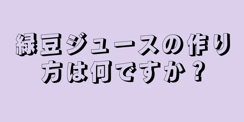 緑豆ジュースの作り方は何ですか？