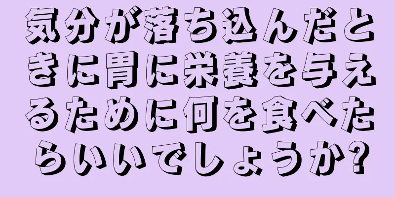 気分が落ち込んだときに胃に栄養を与えるために何を食べたらいいでしょうか?