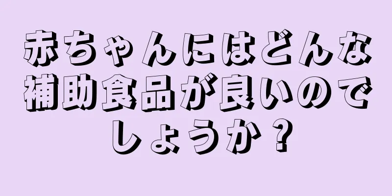 赤ちゃんにはどんな補助食品が良いのでしょうか？