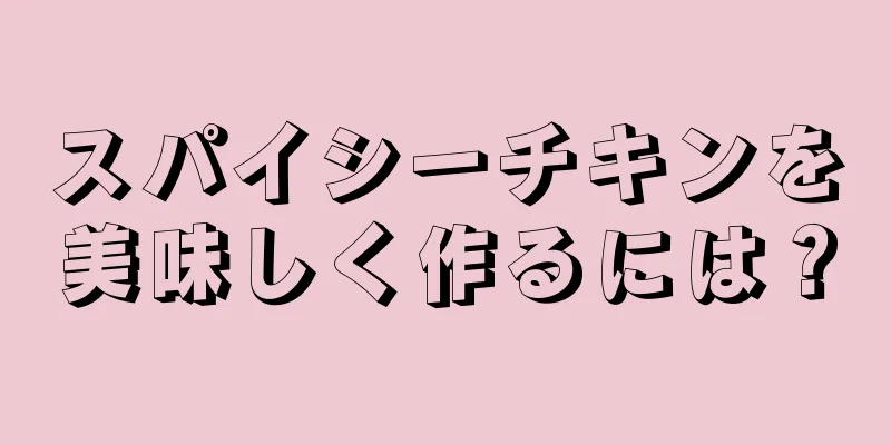 スパイシーチキンを美味しく作るには？