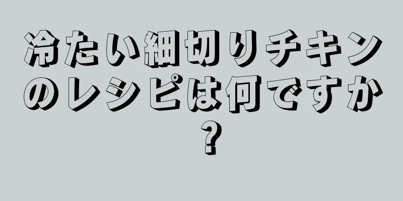 冷たい細切りチキンのレシピは何ですか？