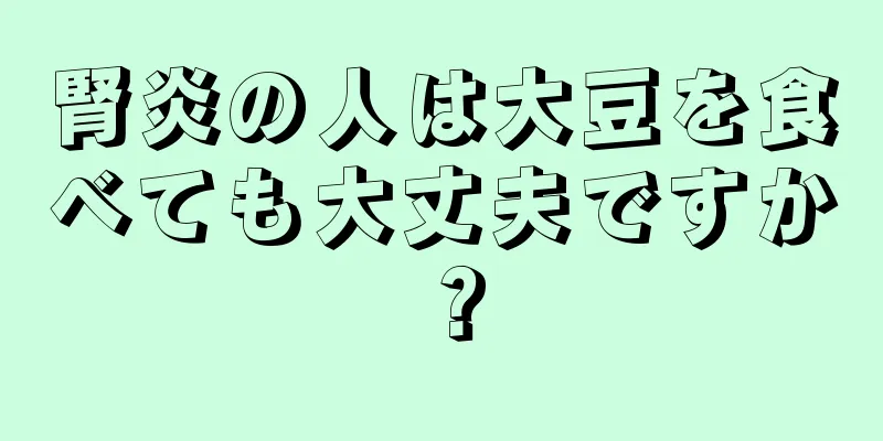 腎炎の人は大豆を食べても大丈夫ですか？