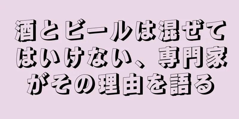 酒とビールは混ぜてはいけない、専門家がその理由を語る