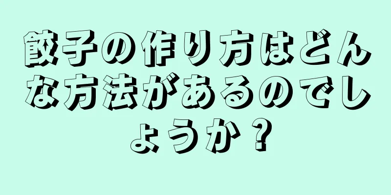 餃子の作り方はどんな方法があるのでしょうか？