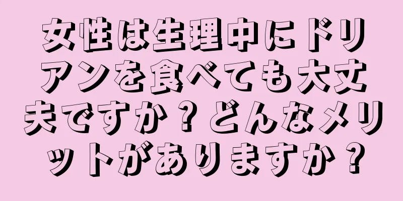 女性は生理中にドリアンを食べても大丈夫ですか？どんなメリットがありますか？