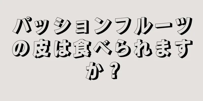 パッションフルーツの皮は食べられますか？