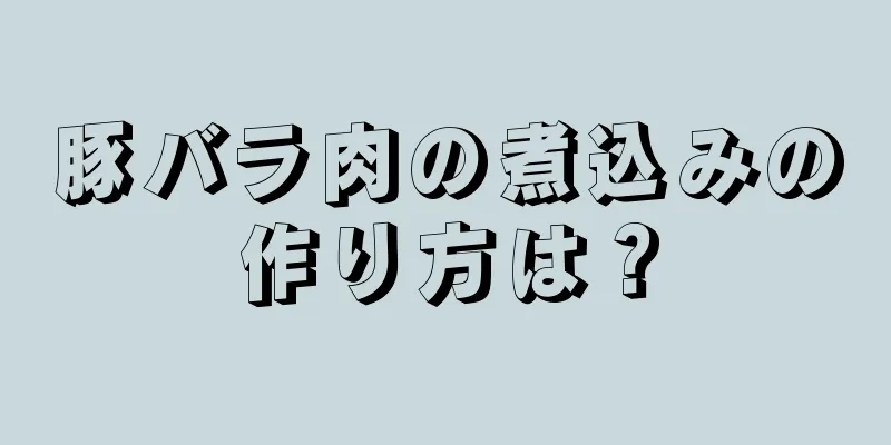 豚バラ肉の煮込みの作り方は？