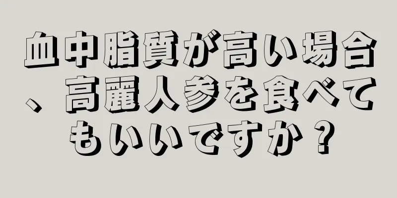 血中脂質が高い場合、高麗人参を食べてもいいですか？