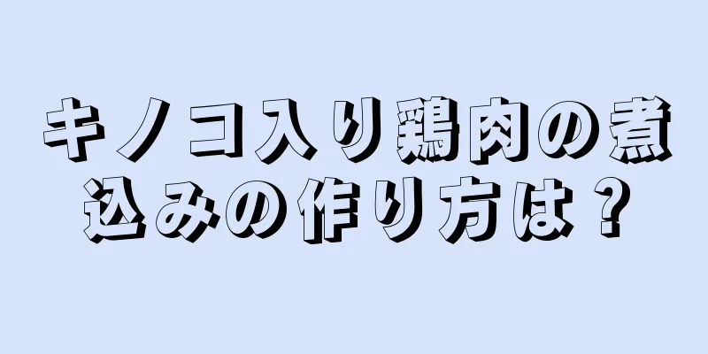 キノコ入り鶏肉の煮込みの作り方は？