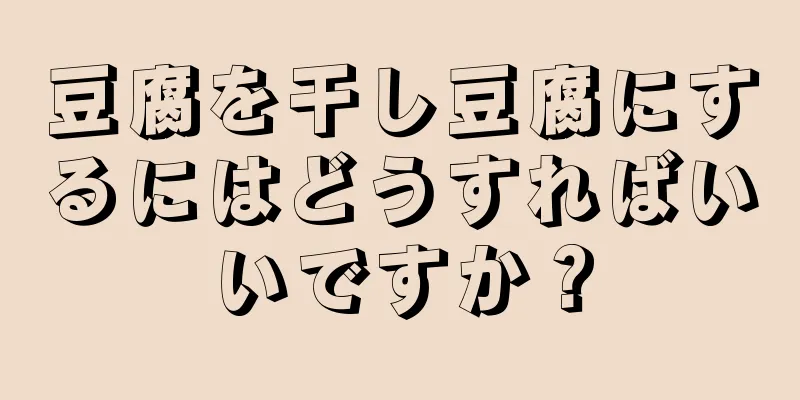 豆腐を干し豆腐にするにはどうすればいいですか？