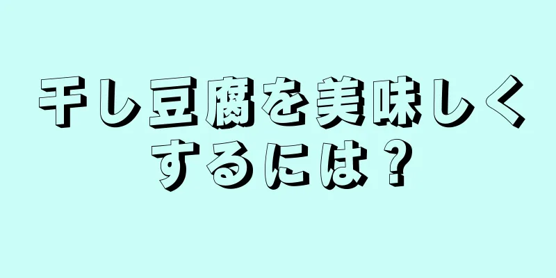 干し豆腐を美味しくするには？