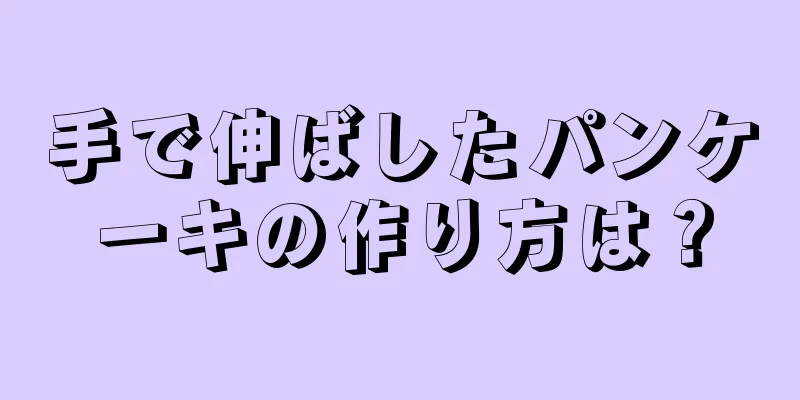 手で伸ばしたパンケーキの作り方は？