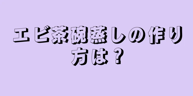 エビ茶碗蒸しの作り方は？