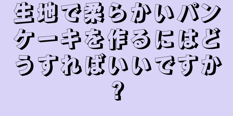 生地で柔らかいパンケーキを作るにはどうすればいいですか?