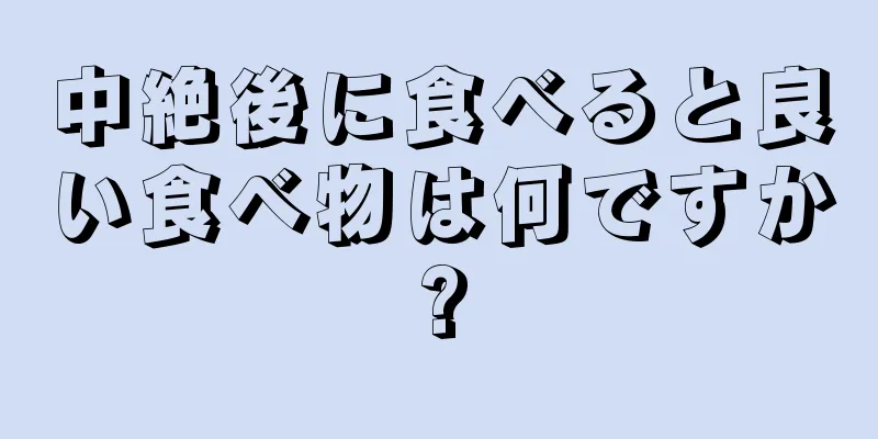 中絶後に食べると良い食べ物は何ですか?